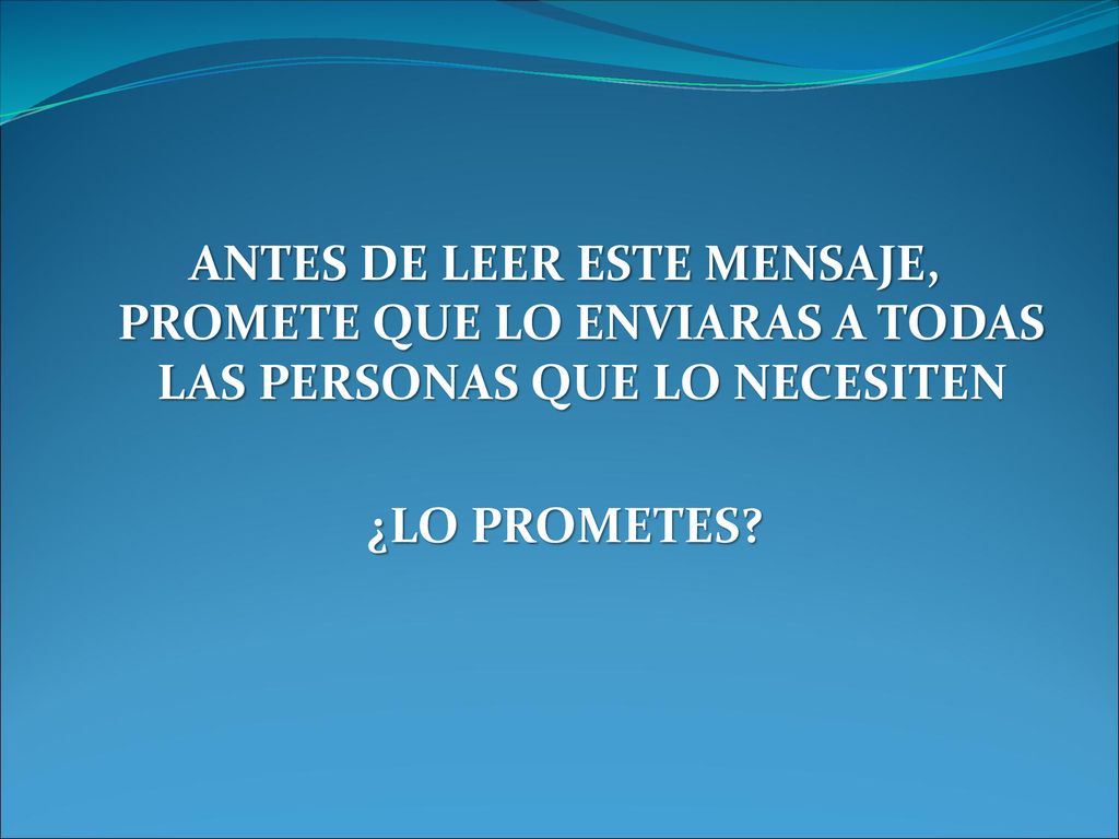 ANTES DE LEER ESTE MENSAJE, PROMETE QUE LO ENVIARAS A TODAS LAS PERSONAS QUE LO NECESITEN ¿LO PROMETES