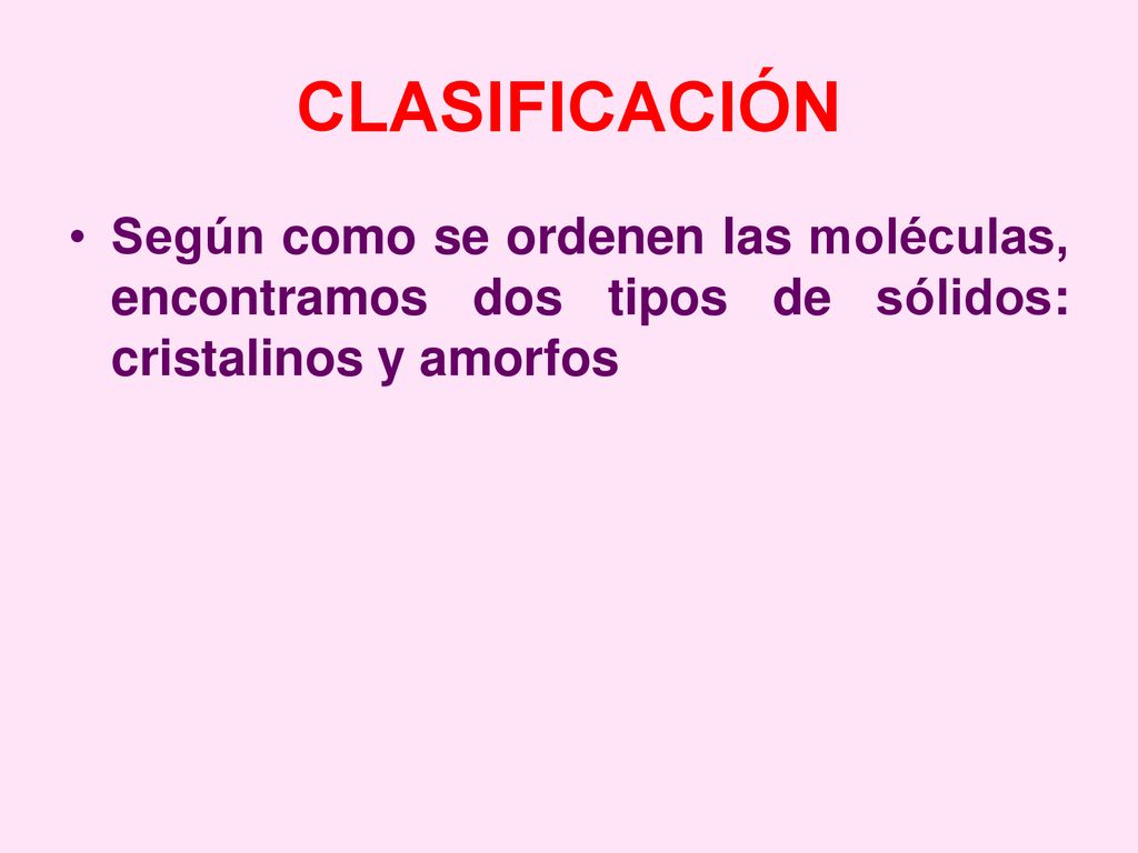 CLASIFICACIÓN Según como se ordenen las moléculas, encontramos dos tipos de sólidos: cristalinos y amorfos.