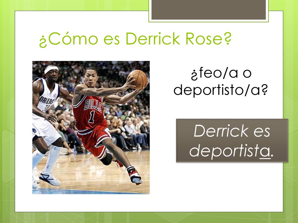¿Cómo es Derrick Rose ¿feo/a o deportisto/a Derrick es deportista.