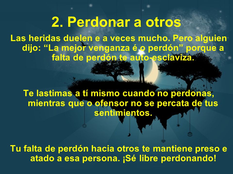 2. Perdonar a otros Las heridas duelen e a veces mucho. Pero alguien dijo: La mejor venganza é o perdón porque a falta de perdón te auto-esclaviza.