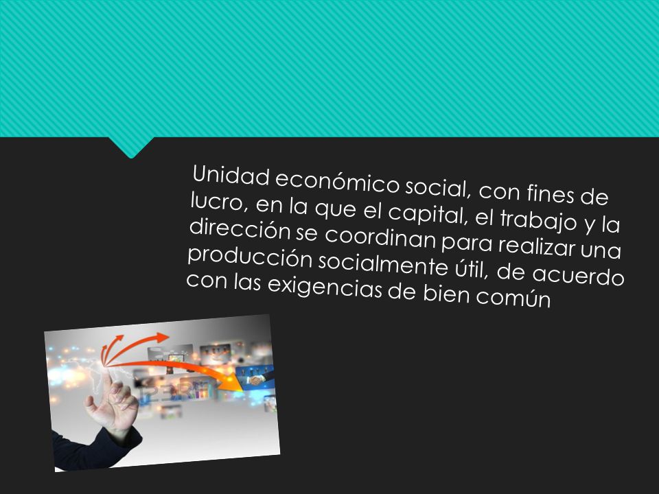Unidad económico social, con fines de lucro, en la que el capital, el trabajo y la dirección se coordinan para realizar una producción socialmente útil, de acuerdo con las exigencias de bien común