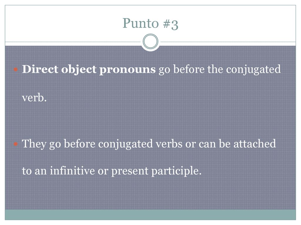 Punto #3 Direct object pronouns go before the conjugated verb.