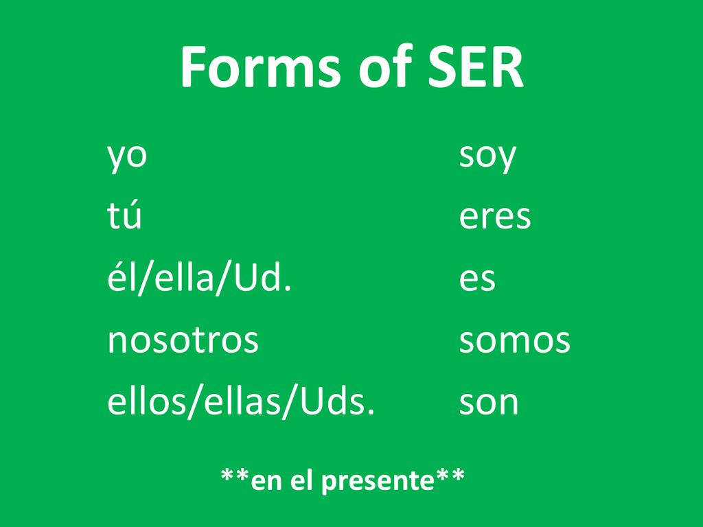 Forms of SER yo soy tú eres él/ella/Ud. es nosotros somos ellos/ellas/Uds. son **en el presente**
