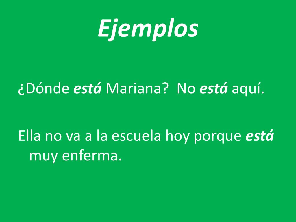 Ejemplos ¿Dónde está Mariana No está aquí. Ella no va a la escuela hoy porque está muy enferma.