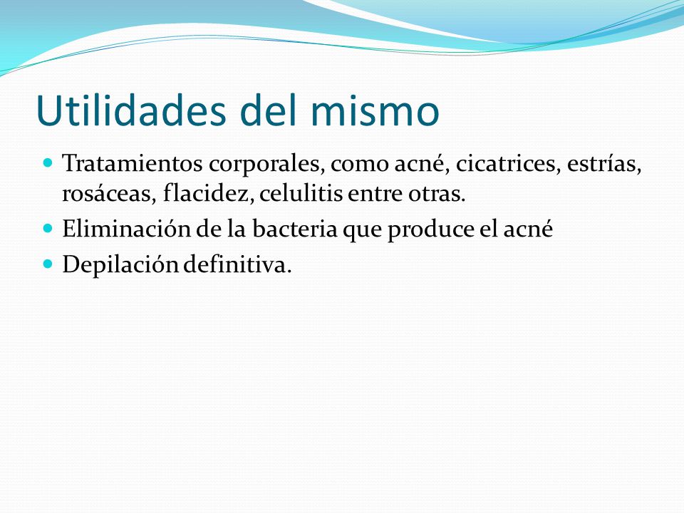 Utilidades del mismo Tratamientos corporales, como acné, cicatrices, estrías, rosáceas, flacidez, celulitis entre otras.