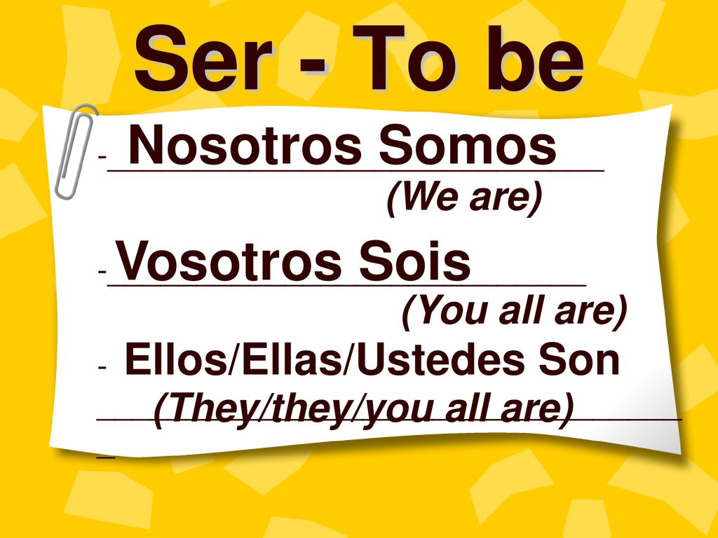 Ser - To be Nosotros Somos Vosotros Sois Ellos/Ellas/Ustedes Son