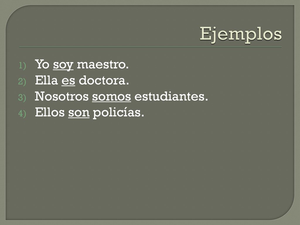 Ejemplos Yo soy maestro. Ella es doctora. Nosotros somos estudiantes.