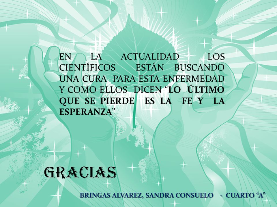 EN LA ACTUALIDAD LOS CIENTÍFICOS ESTÁN BUSCANDO UNA CURA PARA ESTA ENFERMEDAD Y COMO ELLOS DICEN LO ÚLTIMO QUE SE PIERDE ES LA FE Y LA ESPERANZA