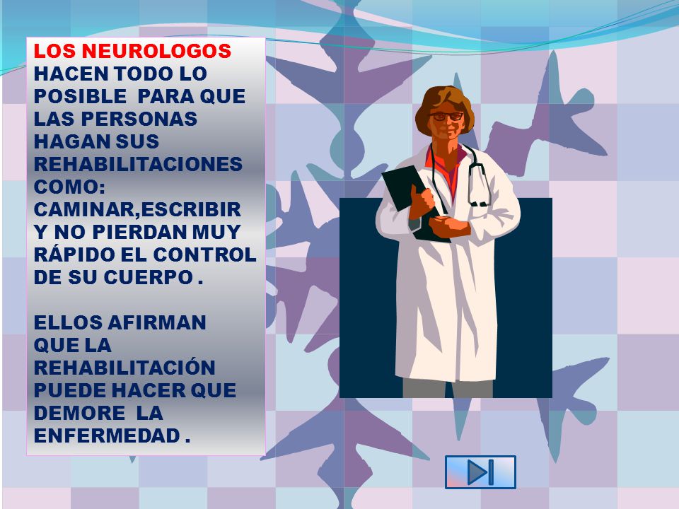 LOS NEUROLOGOS HACEN TODO LO POSIBLE PARA QUE LAS PERSONAS HAGAN SUS REHABILITACIONES COMO: CAMINAR,ESCRIBIR Y NO PIERDAN MUY RÁPIDO EL CONTROL DE SU CUERPO .