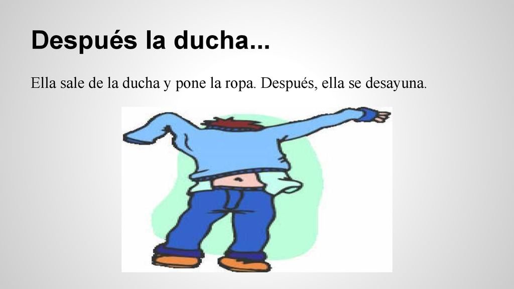 Después la ducha... Ella sale de la ducha y pone la ropa. Después, ella se desayuna.