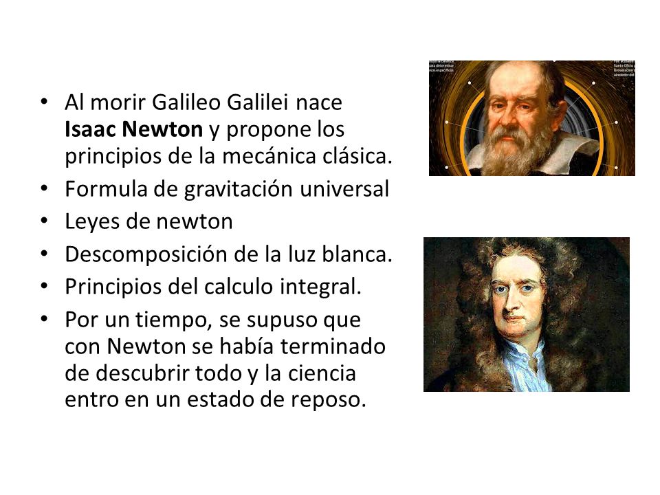 Al morir Galileo Galilei nace Isaac Newton y propone los principios de la mecánica clásica.