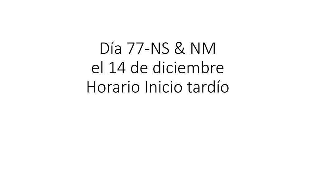 Día 77-NS & NM el 14 de diciembre Horario Inicio tardío