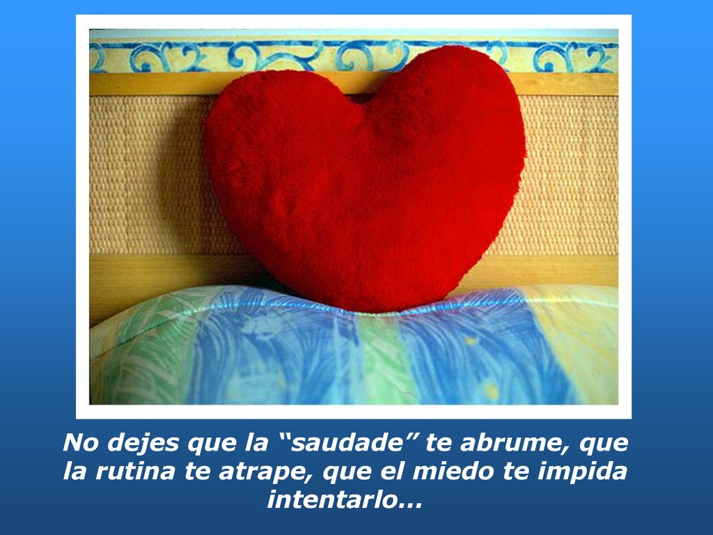 No dejes que la saudade te abrume, que la rutina te atrape, que el miedo te impida intentarlo...