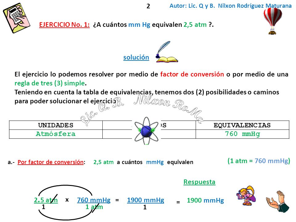 2 Autor: Lic. Q y B. Nilxon Rodríguez Maturana. EJERCICIO No. 1: ¿A cuántos mm Hg equivalen 2,5 atm .