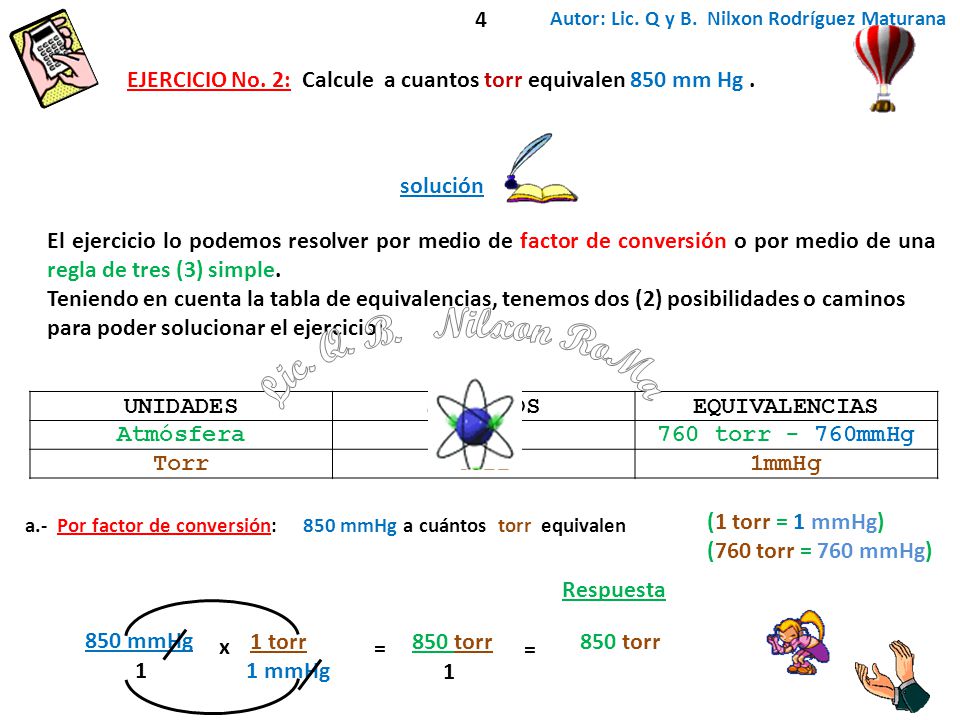 4 Autor: Lic. Q y B. Nilxon Rodríguez Maturana. EJERCICIO No. 2: Calcule a cuantos torr equivalen 850 mm Hg .