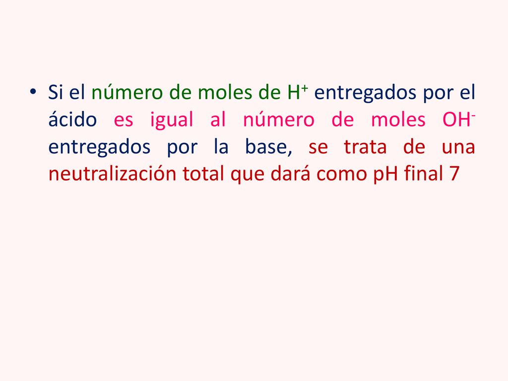 Si el número de moles de H+ entregados por el ácido es igual al número de moles OH- entregados por la base, se trata de una neutralización total que dará como pH final 7
