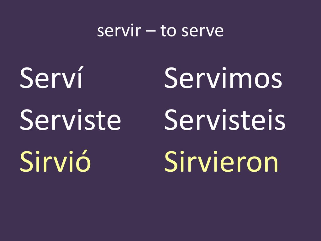 servir – to serve Serví Servimos Serviste Servisteis Sirvió Sirvieron