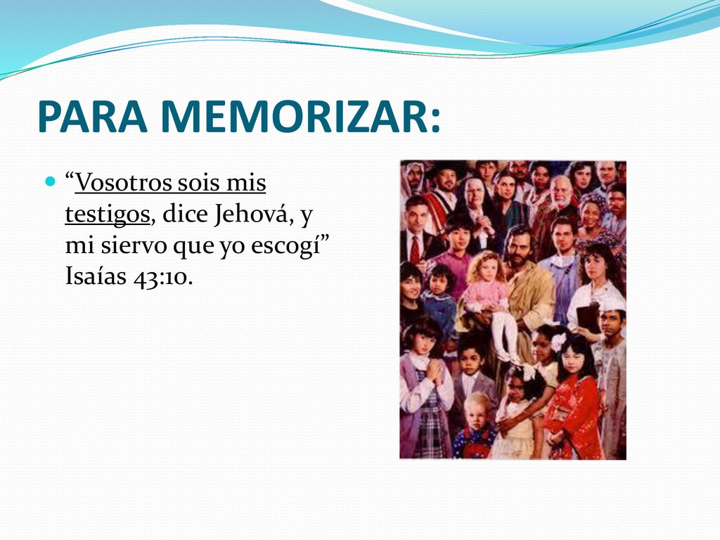 PARA MEMORIZAR: Vosotros sois mis testigos, dice Jehová, y mi siervo que yo escogí Isaías 43:10.