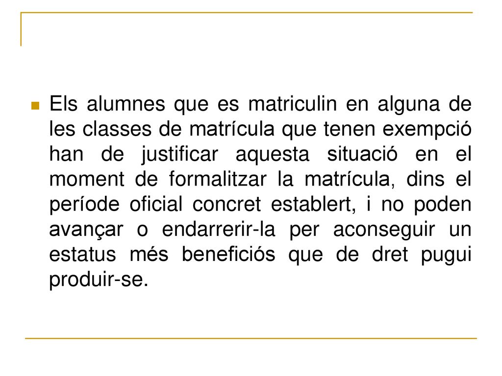 Els alumnes que es matriculin en alguna de les classes de matrícula que tenen exempció han de justificar aquesta situació en el moment de formalitzar la matrícula, dins el període oficial concret establert, i no poden avançar o endarrerir-la per aconseguir un estatus més beneficiós que de dret pugui produir-se.