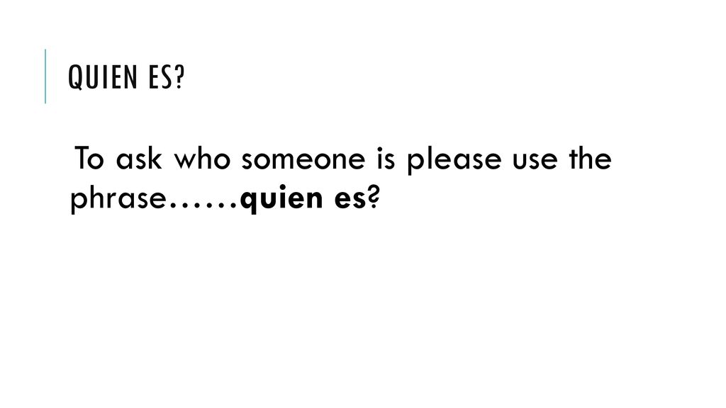 Quien es To ask who someone is please use the phrase……quien es