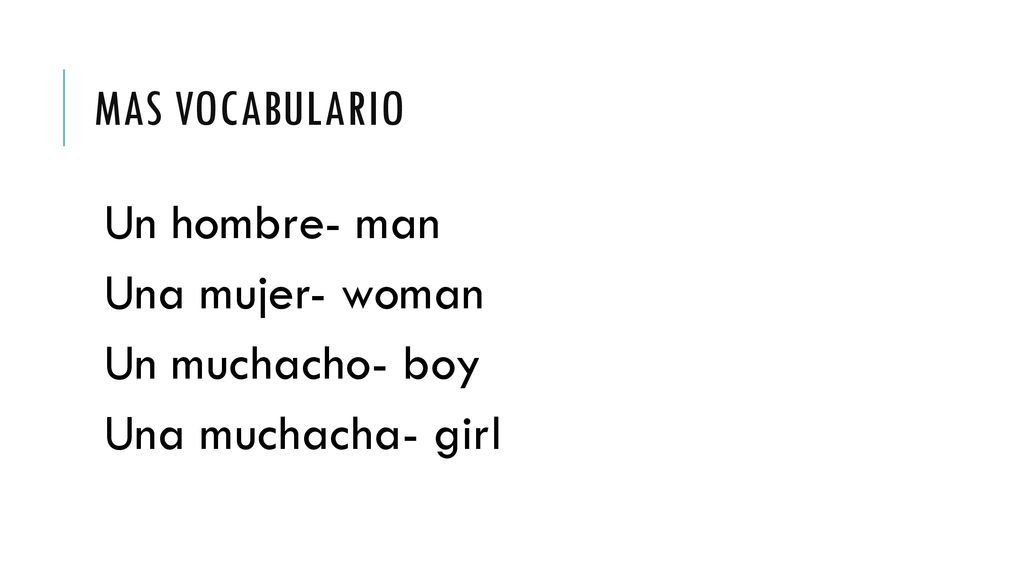 Mas vocabulario Un hombre- man Una mujer- woman Un muchacho- boy