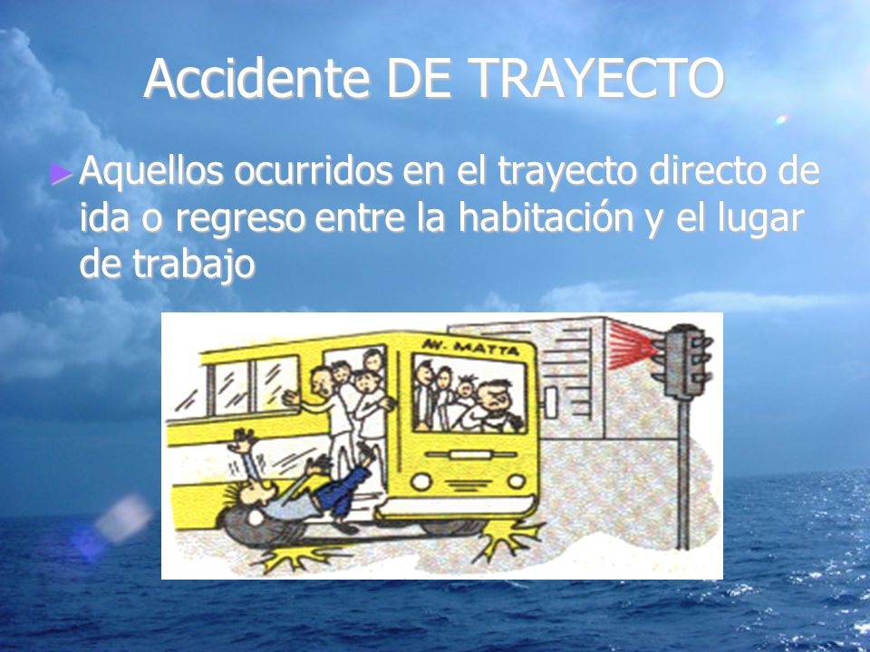 Accidente DE TRAYECTO Aquellos ocurridos en el trayecto directo de ida o regreso entre la habitación y el lugar de trabajo.