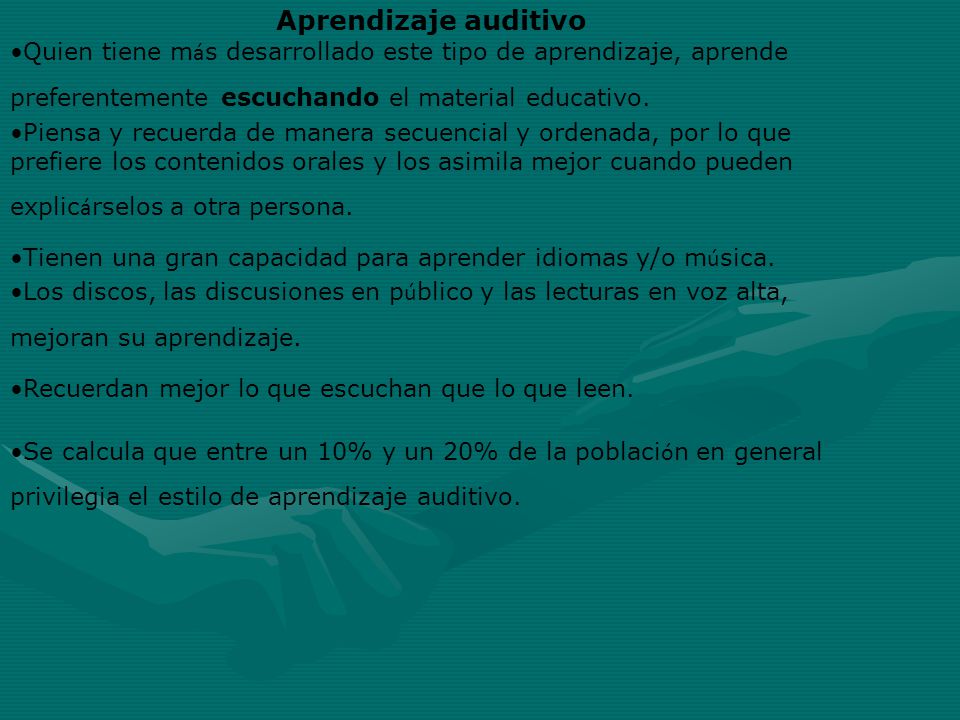 Aprendizaje auditivo Quien tiene más desarrollado este tipo de aprendizaje, aprende preferentemente escuchando el material educativo.