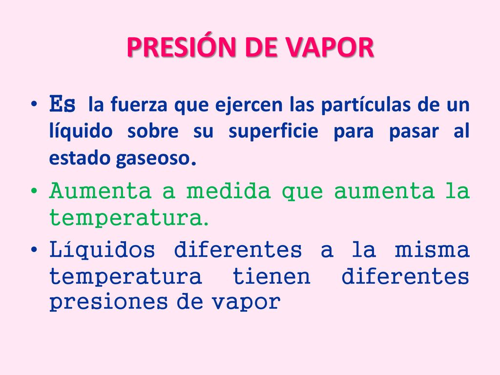 PRESIÓN DE VAPOR Es la fuerza que ejercen las partículas de un líquido sobre su superficie para pasar al estado gaseoso.