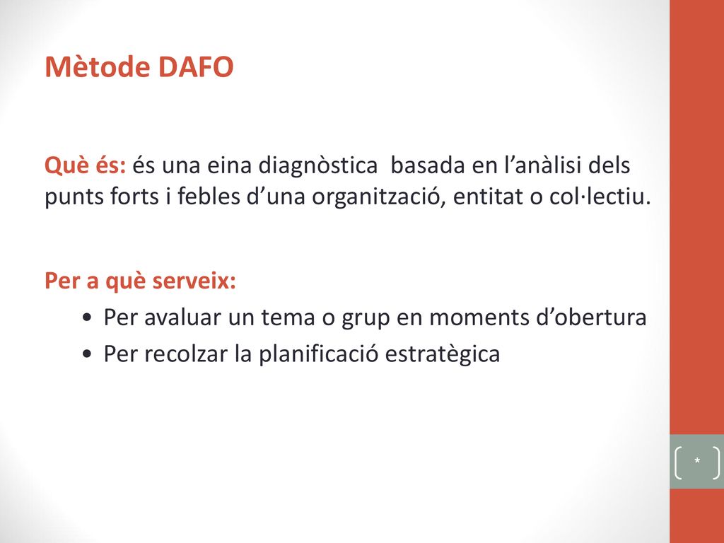 Mètode DAFO Què és: és una eina diagnòstica basada en l’anàlisi dels punts forts i febles d’una organització, entitat o col·lectiu.