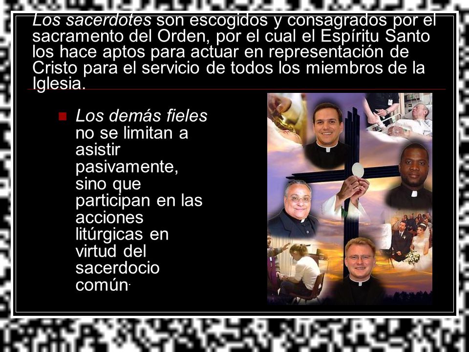 Los sacerdotes son escogidos y consagrados por el sacramento del Orden, por el cual el Espíritu Santo los hace aptos para actuar en representación de Cristo para el servicio de todos los miembros de la Iglesia.