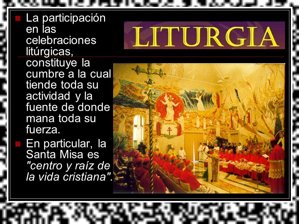 La participación en las celebraciones litúrgicas, constituye la cumbre a la cual tiende toda su actividad y la fuente de donde mana toda su fuerza.
