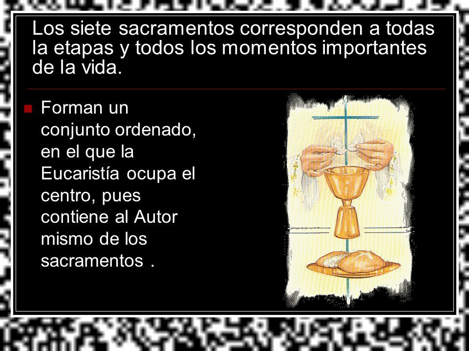 Los siete sacramentos corresponden a todas la etapas y todos los momentos importantes de la vida.