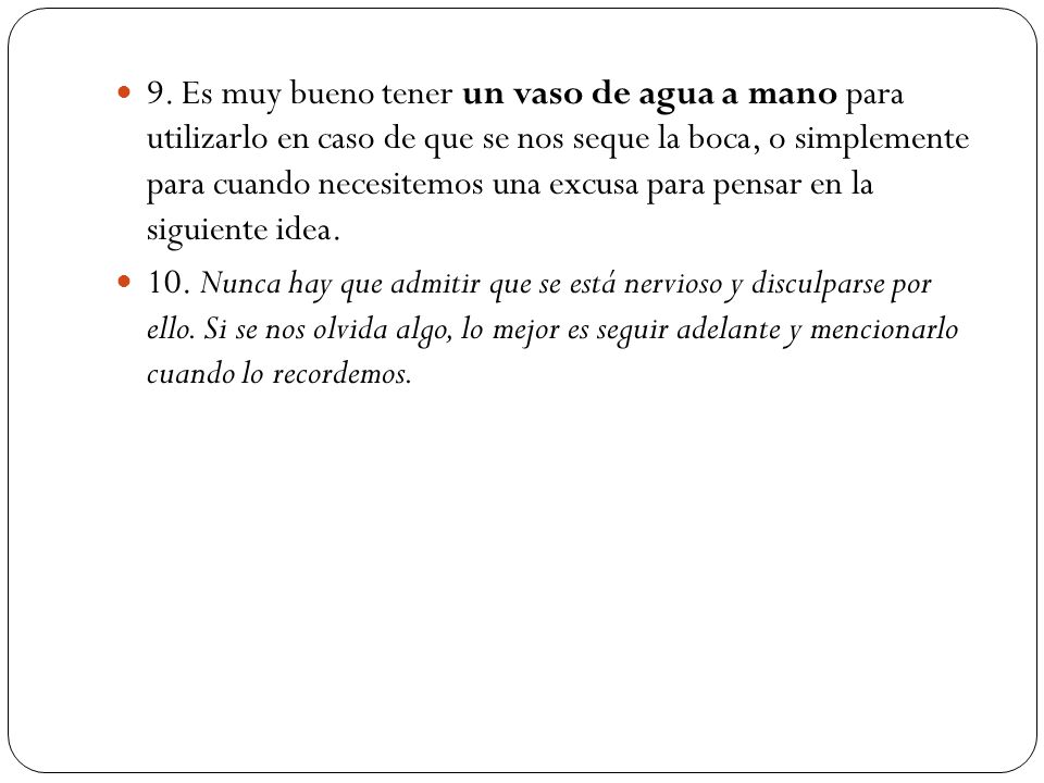 9. Es muy bueno tener un vaso de agua a mano para utilizarlo en caso de que se nos seque la boca, o simplemente para cuando necesitemos una excusa para pensar en la siguiente idea.