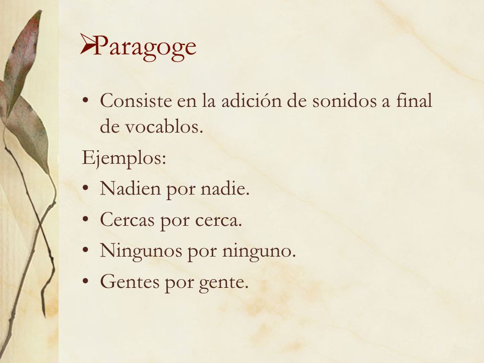 Paragoge Consiste en la adición de sonidos a final de vocablos.