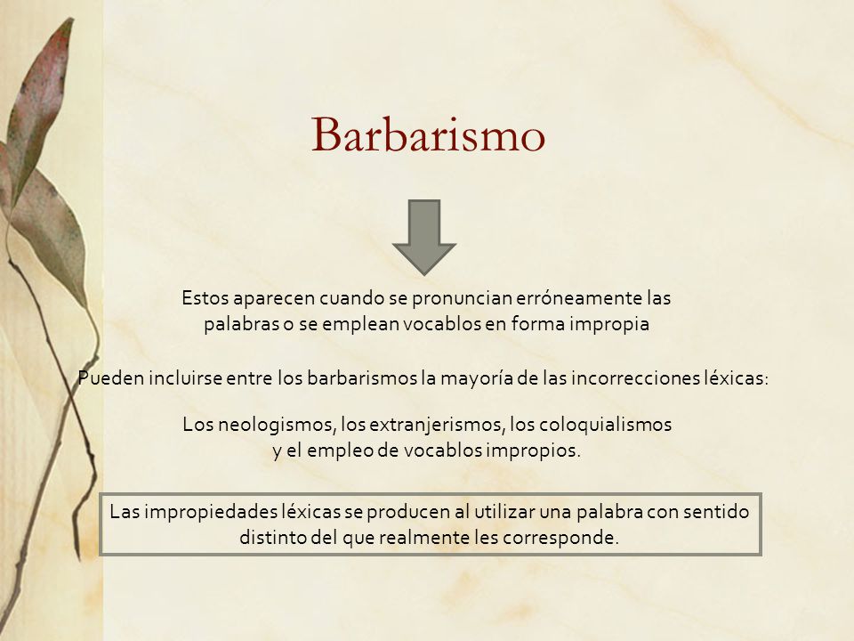 Barbarismo Estos aparecen cuando se pronuncian erróneamente las palabras o se emplean vocablos en forma impropia.