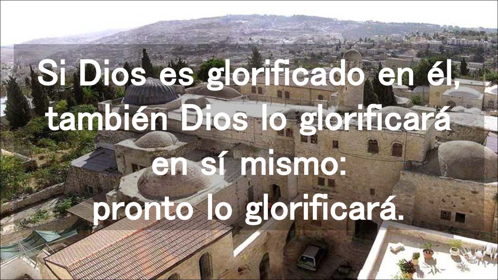 Si Dios es glorificado en él, también Dios lo glorificará en sí mismo: pronto lo glorificará.