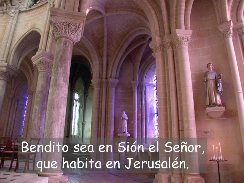 Bendito sea en Sión el Señor, que habita en Jerusalén.