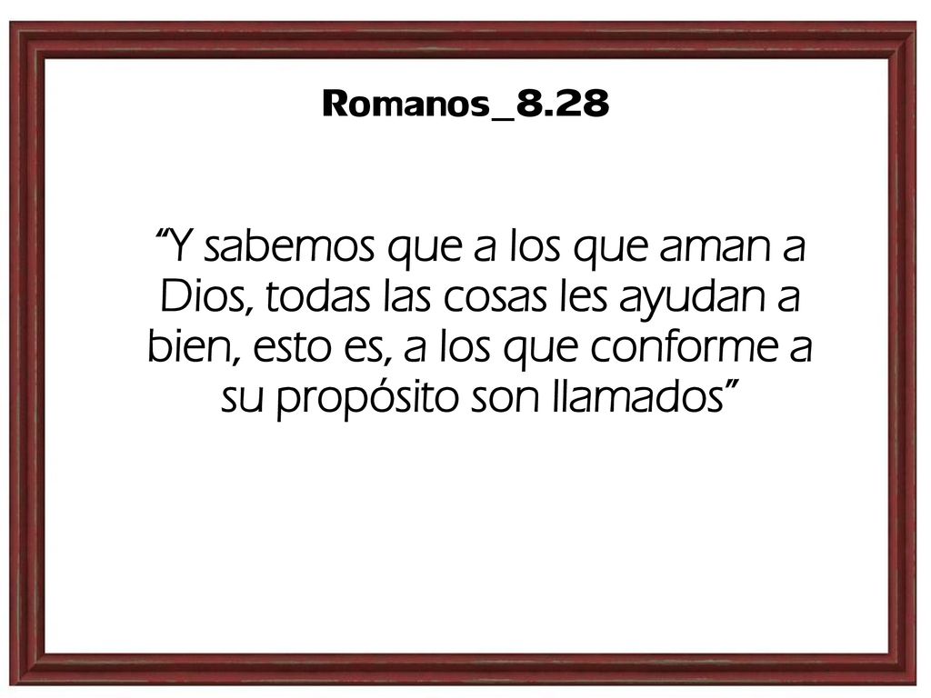 Romanos_8.28 Y sabemos que a los que aman a Dios, todas las cosas les ayudan a bien, esto es, a los que conforme a su propósito son llamados