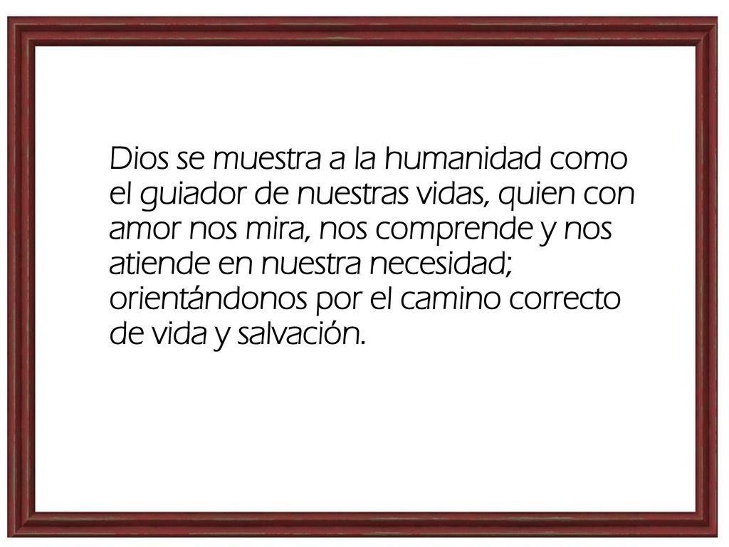 Dios se muestra a la humanidad como el guiador de nuestras vidas, quien con amor nos mira, nos comprende y nos atiende en nuestra necesidad; orientándonos por el camino correcto de vida y salvación.
