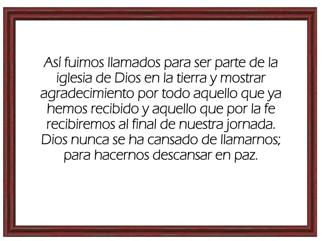 Así fuimos llamados para ser parte de la iglesia de Dios en la tierra y mostrar agradecimiento por todo aquello que ya hemos recibido y aquello que por la fe recibiremos al final de nuestra jornada.