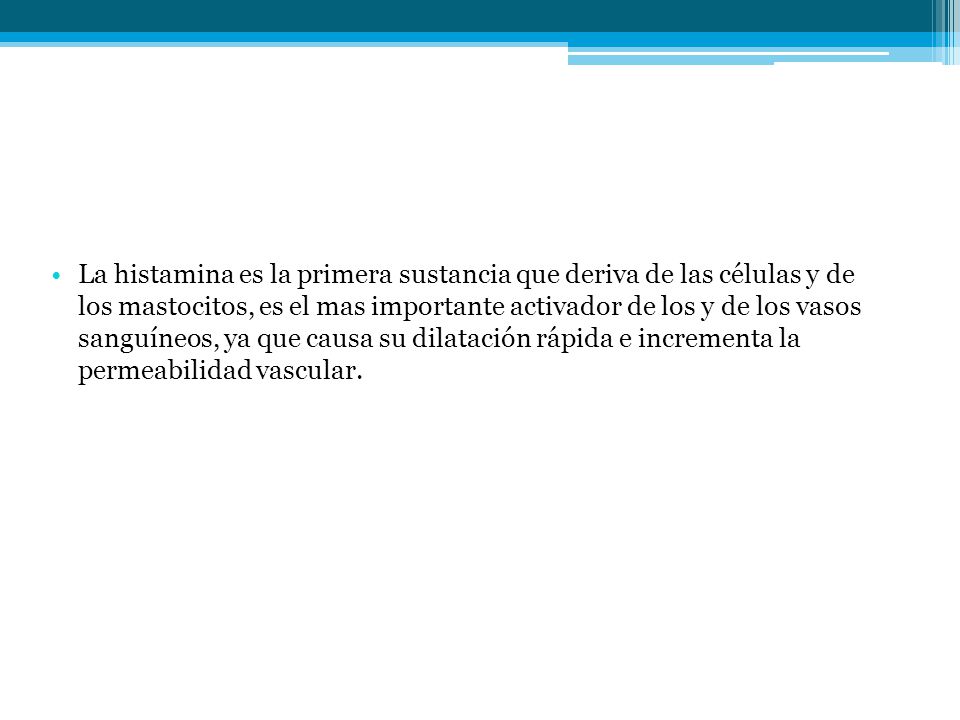 La histamina es la primera sustancia que deriva de las células y de los mastocitos, es el mas importante activador de los y de los vasos sanguíneos, ya que causa su dilatación rápida e incrementa la permeabilidad vascular.