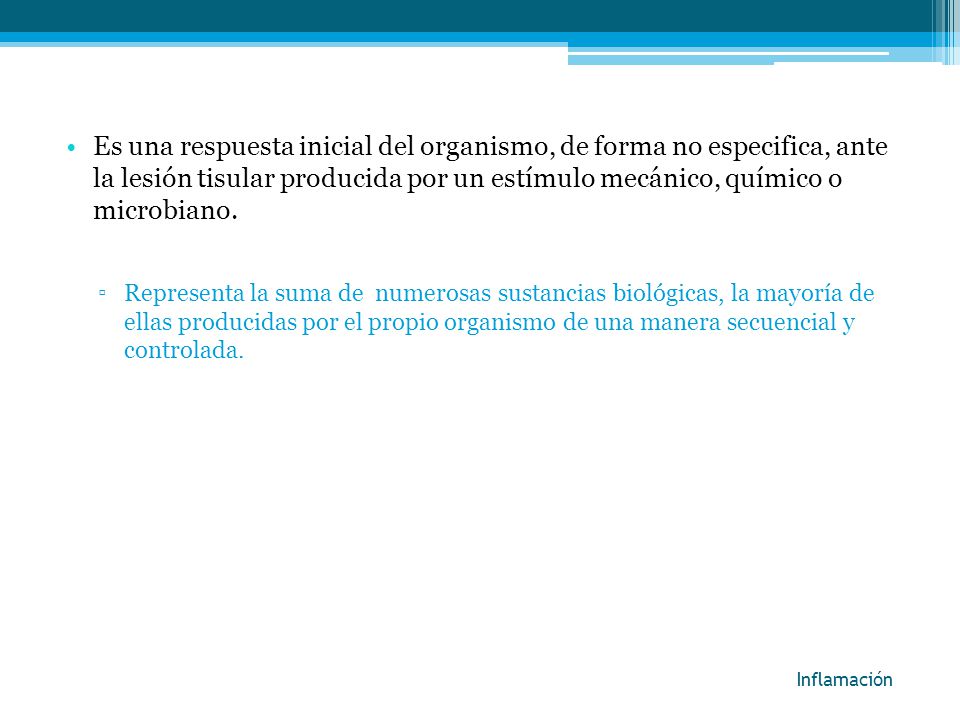 Es una respuesta inicial del organismo, de forma no especifica, ante la lesión tisular producida por un estímulo mecánico, químico o microbiano.