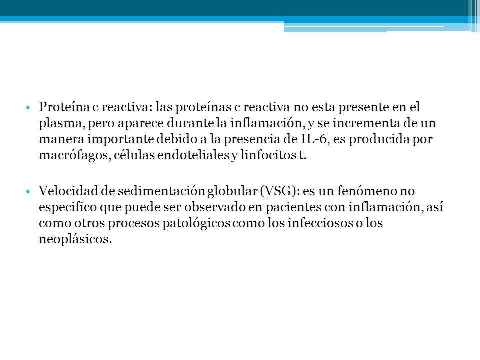 Proteína c reactiva: las proteínas c reactiva no esta presente en el plasma, pero aparece durante la inflamación, y se incrementa de un manera importante debido a la presencia de IL-6, es producida por macrófagos, células endoteliales y linfocitos t.