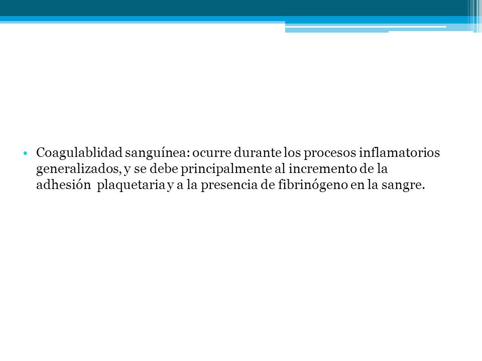 Coagulablidad sanguínea: ocurre durante los procesos inflamatorios generalizados, y se debe principalmente al incremento de la adhesión plaquetaria y a la presencia de fibrinógeno en la sangre.