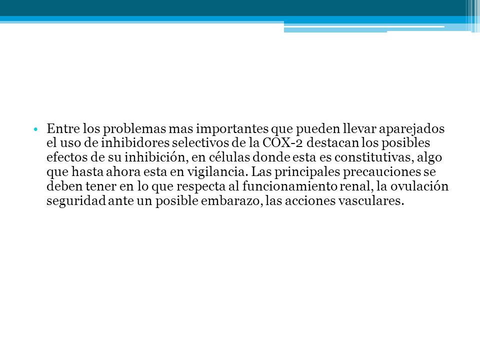 Entre los problemas mas importantes que pueden llevar aparejados el uso de inhibidores selectivos de la COX-2 destacan los posibles efectos de su inhibición, en células donde esta es constitutivas, algo que hasta ahora esta en vigilancia.