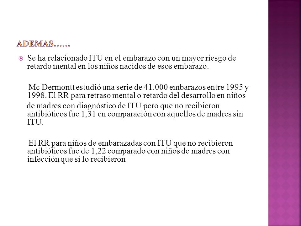 Ademas…… Se ha relacionado ITU en el embarazo con un mayor riesgo de retardo mental en los niños nacidos de esos embarazo.