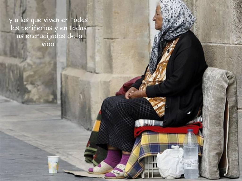 y a los que viven en todas las periferias y en todas las encrucijadas de la vida.