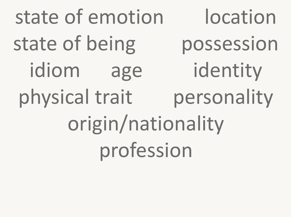 state of emotion location state of being possession idiom age identity physical trait personality origin/nationality profession