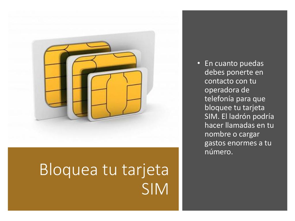 En cuanto puedas debes ponerte en contacto con tu operadora de telefonía para que bloquee tu tarjeta SIM. El ladrón podría hacer llamadas en tu nombre o cargar gastos enormes a tu número.