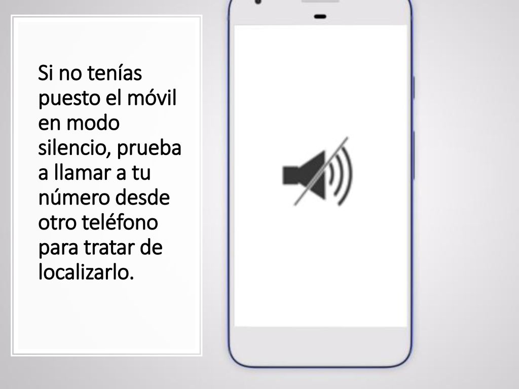 Si no tenías puesto el móvil en modo silencio, prueba a llamar a tu número desde otro teléfono para tratar de localizarlo.